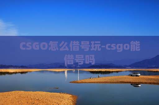 CSGO怎么借号玩-csgo能借号吗