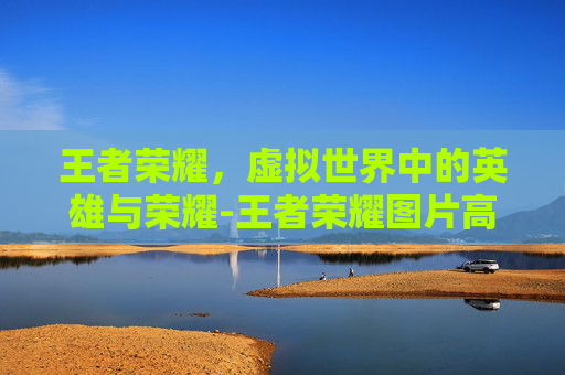 王者荣耀，虚拟世界中的英雄与荣耀-王者荣耀图片高清壁纸
