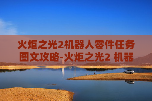 火炬之光2机器人零件任务图文攻略-火炬之光2 机器人