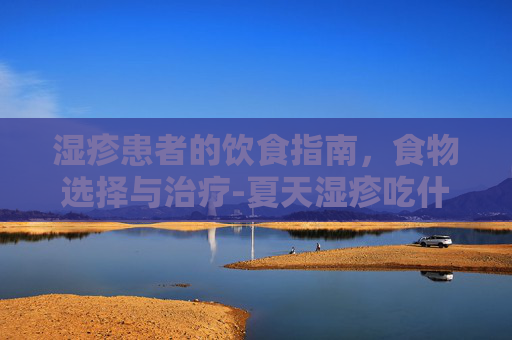 湿疹患者的饮食指南，食物选择与治疗-夏天湿疹吃什么食物好得快